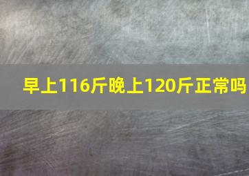 早上116斤晚上120斤正常吗