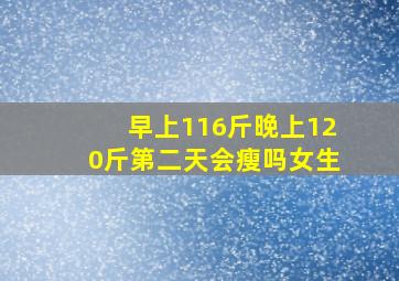 早上116斤晚上120斤第二天会瘦吗女生