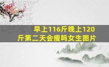 早上116斤晚上120斤第二天会瘦吗女生图片