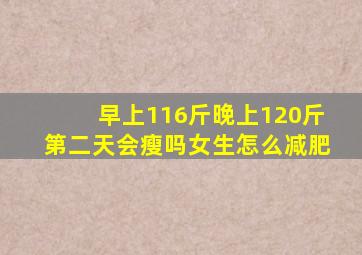 早上116斤晚上120斤第二天会瘦吗女生怎么减肥