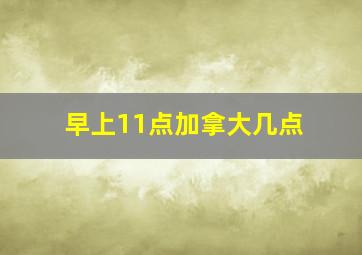 早上11点加拿大几点