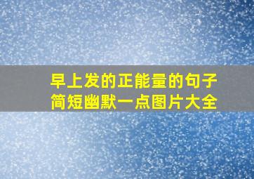 早上发的正能量的句子简短幽默一点图片大全