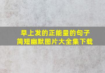 早上发的正能量的句子简短幽默图片大全集下载