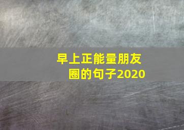 早上正能量朋友圈的句子2020