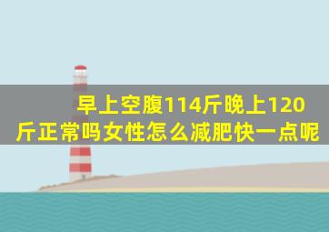 早上空腹114斤晚上120斤正常吗女性怎么减肥快一点呢