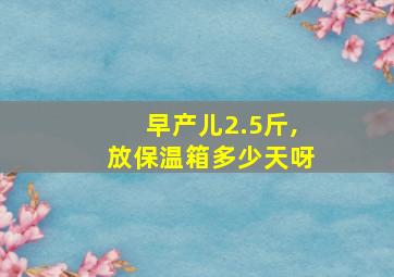 早产儿2.5斤,放保温箱多少天呀