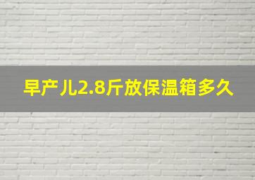 早产儿2.8斤放保温箱多久