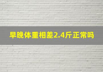 早晚体重相差2.4斤正常吗