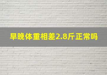 早晚体重相差2.8斤正常吗