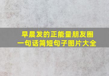 早晨发的正能量朋友圈一句话简短句子图片大全