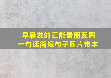 早晨发的正能量朋友圈一句话简短句子图片带字