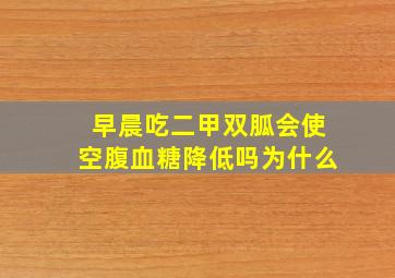 早晨吃二甲双胍会使空腹血糖降低吗为什么