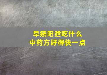 早痿阳泄吃什么中药方好得快一点