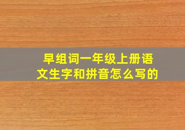 早组词一年级上册语文生字和拼音怎么写的