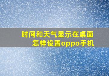 时间和天气显示在桌面怎样设置oppo手机