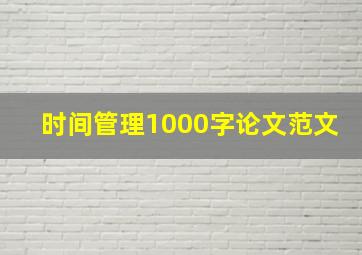 时间管理1000字论文范文