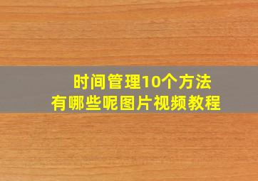 时间管理10个方法有哪些呢图片视频教程