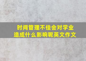 时间管理不佳会对学业造成什么影响呢英文作文