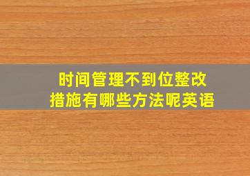 时间管理不到位整改措施有哪些方法呢英语