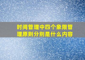 时间管理中四个象限管理原则分别是什么内容