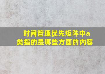 时间管理优先矩阵中a类指的是哪些方面的内容