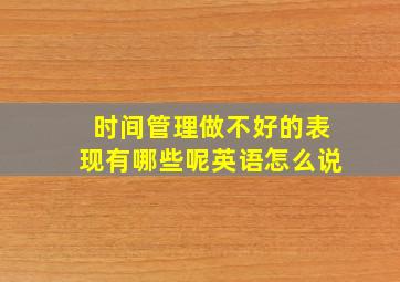 时间管理做不好的表现有哪些呢英语怎么说