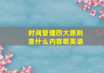 时间管理四大原则是什么内容呢英语