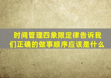 时间管理四象限定律告诉我们正确的做事顺序应该是什么