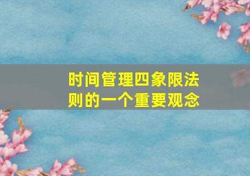 时间管理四象限法则的一个重要观念