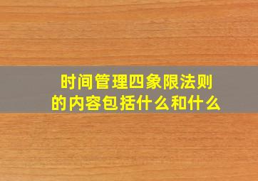 时间管理四象限法则的内容包括什么和什么