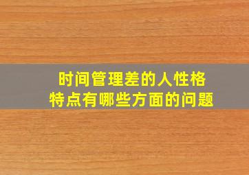 时间管理差的人性格特点有哪些方面的问题