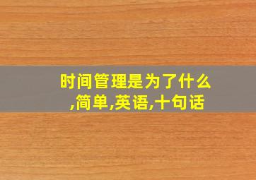 时间管理是为了什么,简单,英语,十句话