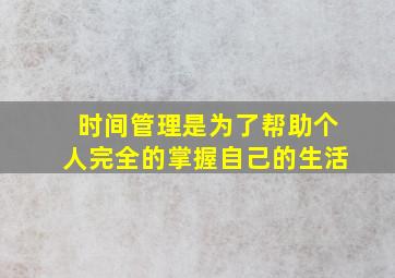 时间管理是为了帮助个人完全的掌握自己的生活