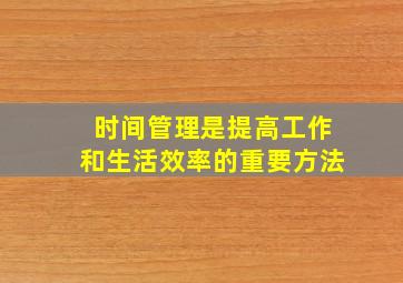 时间管理是提高工作和生活效率的重要方法