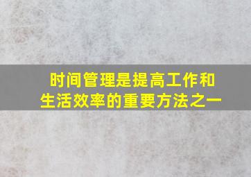 时间管理是提高工作和生活效率的重要方法之一