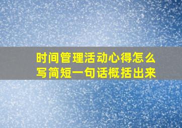 时间管理活动心得怎么写简短一句话概括出来