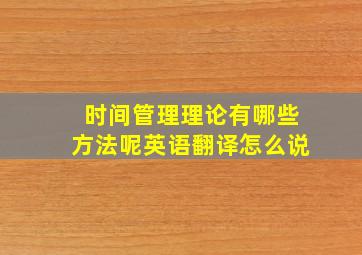 时间管理理论有哪些方法呢英语翻译怎么说