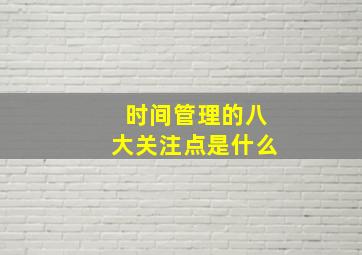 时间管理的八大关注点是什么