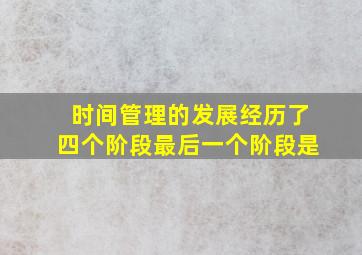 时间管理的发展经历了四个阶段最后一个阶段是