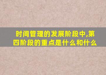 时间管理的发展阶段中,第四阶段的重点是什么和什么