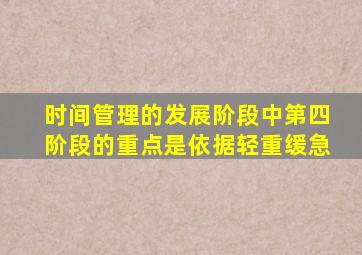 时间管理的发展阶段中第四阶段的重点是依据轻重缓急