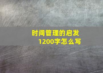 时间管理的启发1200字怎么写