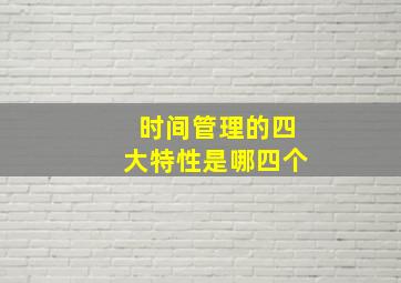 时间管理的四大特性是哪四个