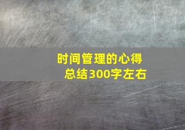 时间管理的心得总结300字左右