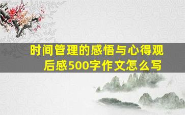 时间管理的感悟与心得观后感500字作文怎么写