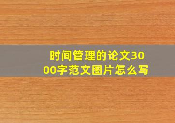 时间管理的论文3000字范文图片怎么写