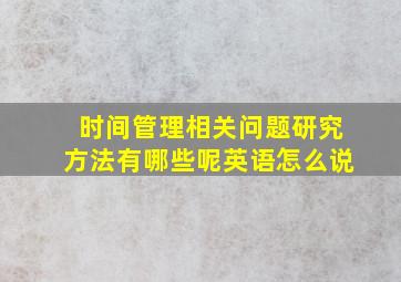 时间管理相关问题研究方法有哪些呢英语怎么说