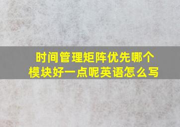 时间管理矩阵优先哪个模块好一点呢英语怎么写