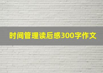 时间管理读后感300字作文