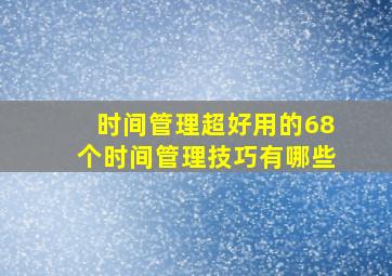 时间管理超好用的68个时间管理技巧有哪些